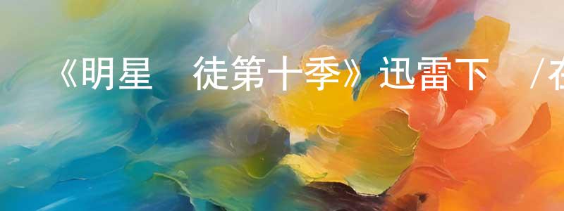 《明星學徒第十季》迅雷下載/在線觀看-選秀綜藝-美劇天堂 陳雙進的blog
